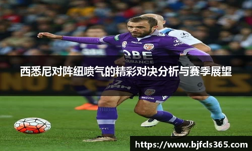 beats365西悉尼对阵纽喷气的精彩对决分析与赛季展望
