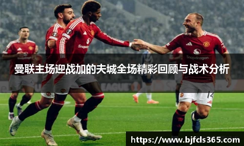 beats365曼联主场迎战加的夫城全场精彩回顾与战术分析