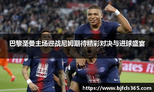 巴黎圣曼主场迎战尼姆期待精彩对决与进球盛宴
