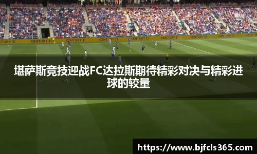 堪萨斯竞技迎战FC达拉斯期待精彩对决与精彩进球的较量